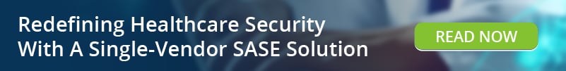 Read: Redefining Healthcare Security With A Single Vendor SASE Solution