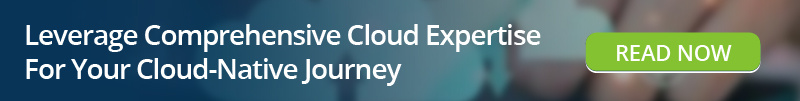 Read: Leverage Comprehensive Cloud Expertise-For Your Cloud-Native Journey